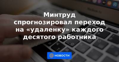 Минтруд спрогнозировал переход на «удаленку» каждого десятого работника - news.mail.ru - Россия