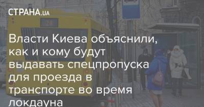 Власти Киева объяснили, как и кому будут выдавать спецпропуска для проезда в транспорте во время локдауна - strana.ua - Киев
