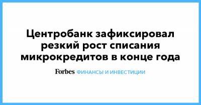 Центробанк зафиксировал резкий рост списания микрокредитов в конце года - forbes.ru