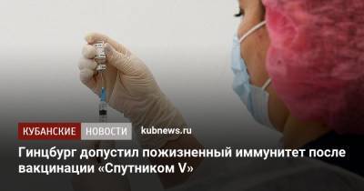 Александр Гинцбург - Гинцбург допустил пожизненный иммунитет после вакцинации «Спутником V» - kubnews.ru