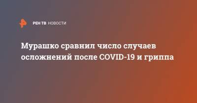 Михаил Мурашко - Мурашко сравнил число случаев осложнений после COVID-19 и гриппа - ren.tv - Россия