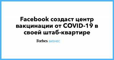 Шерил Сэндберг - Facebook создаст центр вакцинации от COVID-19 в своей штаб-квартире - forbes.ru