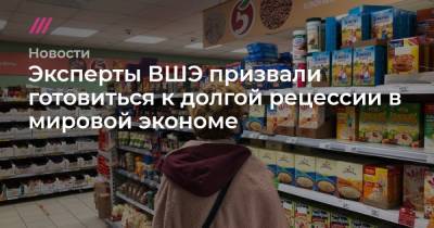 Эксперты ВШЭ призвали готовиться к долгой рецессии в мировой экономе - tvrain.ru