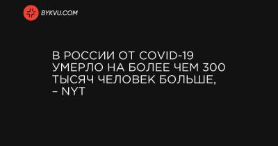 В России от COVID-19 умерло на более чем 300 тысяч человек больше, – NYT - bykvu.com - Россия - New York