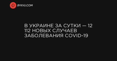 Максим Степанов - В Украине за сутки — 12 112 новых случаев заболевания COVID-19 - bykvu.com - Украина