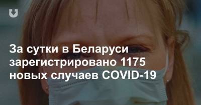 За сутки в Беларуси зарегистрировано 1175 новых случаев COVID-19 - news.tut.by
