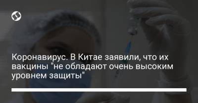Коронавирус. В Китае заявили, что их вакцины "не обладают очень высоким уровнем защиты" - liga.net - Украина - Китай