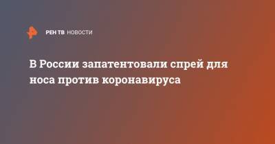 Вероника Скворцова - В России запатентовали спрей для носа против коронавируса - ren.tv - Россия