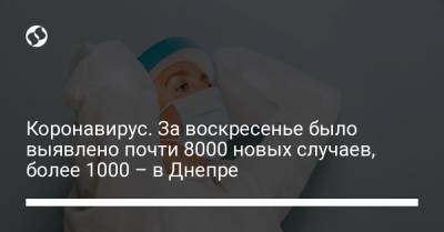 Максим Степанов - Коронавирус. За воскресенье было выявлено почти 8000 новых случаев, более 1000 – в Днепре - liga.net - Украина