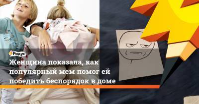 Женщина показала, как популярный мем помог ей победить беспорядок в доме - ridus.ru