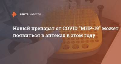 Муса Хаитов - Новый препарат от COVID "МИР-19" может появиться в аптеках в этом году - ren.tv - Россия