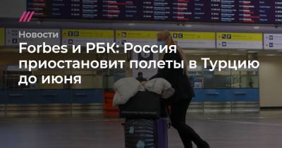 Forbes и РБК: Россия приостановит полеты в Турцию до июня - tvrain.ru - Россия - Москва - Турция - Стамбул