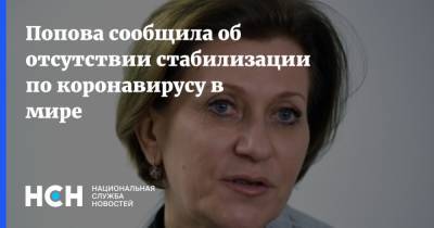 Анна Попова - Попова сообщила об отсутствии стабилизации по коронавирусу в мире - nsn.fm
