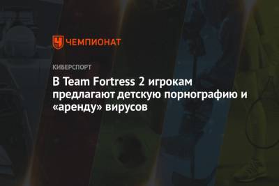 В Team Fortress 2 игрокам предлагают детскую порнографию и «аренду» вирусов - championat.com