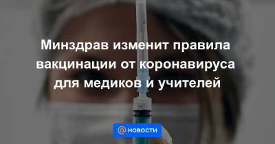 Минздрав изменит правила вакцинации от коронавируса для медиков и учителей - news.mail.ru - Россия