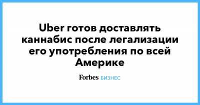 Дара Хосровшахи - Uber готов доставлять каннабис после легализации его употребления по всей Америке - forbes.ru