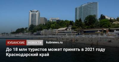 До 18 млн туристов может принять в 2021 году Краснодарский край - kubnews.ru - Краснодарский край - Сочи - Геленджик - Анапа