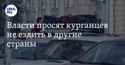 Власти просят курганцев не ездить в другие страны - ura.news - Курганская обл.