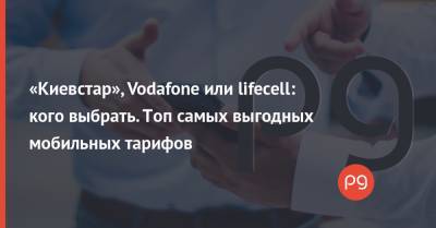 «Киевстар», Vodafone или lifecell: кого выбрать. Топ самых выгодных мобильных тарифов - thepage.ua