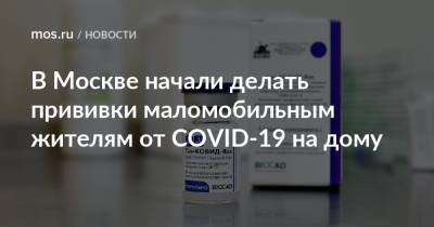 Анастасий Раков - В Москве начали делать прививки маломобильным жителям от COVID-19 на дому - mos.ru - Москва