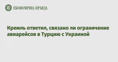 Дмитрий Песков - Кремль ответил, связано ли ограничение авиарейсов в Турцию с Украиной - epravda.com.ua - Россия - Турция - Украина