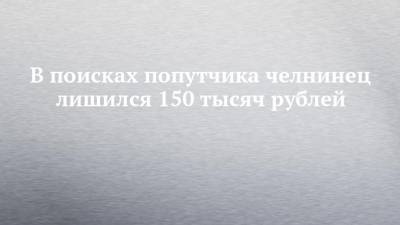В поисках попутчика челнинец лишился 150 тысяч рублей - chelny-izvest.ru