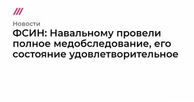 ФСИН: Навальному провели полное медобследование, его состояние удовлетворительное - tvrain.ru