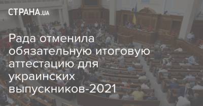 Рада отменила обязательную итоговую аттестацию для украинских выпускников-2021 - strana.ua