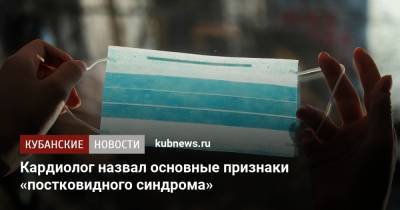 Симон Мацкеплишвили - Кардиолог назвал основные признаки «постковидного синдрома» - kubnews.ru