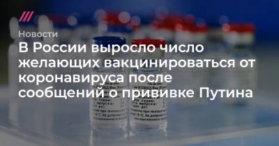 В России выросло число желающих вакцинироваться от коронавируса после сообщений о прививке Путина - tvrain.ru - Россия - Москва