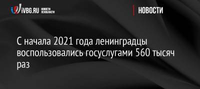 С начала 2021 года ленинградцы воспользовались госуслугами 560 тысяч раз - ivbg.ru - Россия - Украина