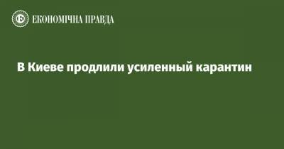 Виталий Кличко - В Киеве продлили усиленный карантин - epravda.com.ua - Украина - Киев
