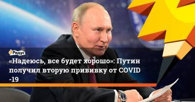 Владимир Путин - «Надеюсь, все будет хорошо»: Путин получил вторую прививку отCOVID-19 - ridus.ru - Россия