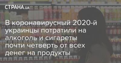 В коронавирусный 2020-й украинцы потратили на алкоголь и сигареты почти четверть от всех денег на продукты - strana.ua - Киев