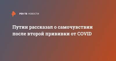 Владимир Путин - Путин рассказал о самочувствии после второй прививки от COVID - ren.tv - Россия