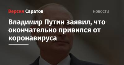 Владимир Путин - Владимир Путин заявил, что окончательно привился от коронавируса - nversia.ru - Россия