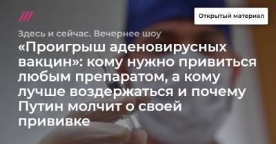 «Проигрыш аденовирусных вакцин»: кому нужно привиться любым препаратом, а кому лучше воздержаться и почему Путин молчит о своей прививке - tvrain.ru
