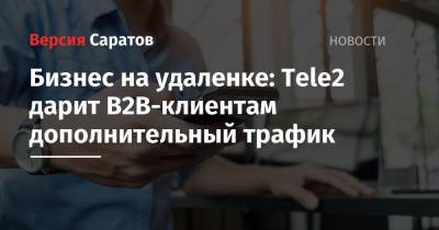 Бизнес на удаленке: Tele2 дарит B2B-клиентам дополнительный трафик - nversia.ru - Россия
