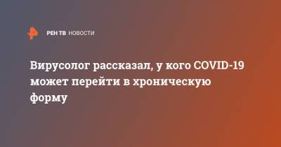 Алексей Аграновский - Вирусолог рассказал, у кого COVID-19 может перейти в хроническую форму - ren.tv - Москва