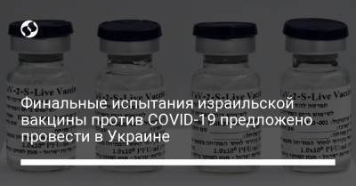 Евгений Корнийчук - Финальные испытания израильской вакцины против COVID-19 предложено провести в Украине - liga.net - Украина - Израиль