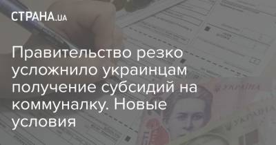 Правительство резко усложнило украинцам получение субсидий на коммуналку. Новые условия - strana.ua