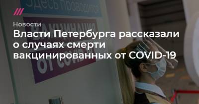 Власти Петербурга рассказали о случаях смерти вакцинированных от COVID-19 - tvrain.ru - Санкт-Петербург
