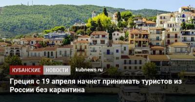 Греция с 19 апреля начнет принимать туристов из России без карантина - kubnews.ru - Россия - Греция - с. 19 Апреля