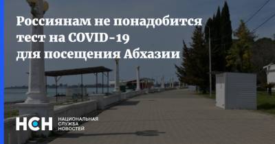 Россиянам не понадобится тест на COVID-19 для посещения Абхазии - nsn.fm - Россия - Апсны
