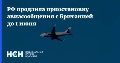 РФ продлила приостановку авиасообщения с Британией до 1 июня - nsn.fm - Россия - Англия