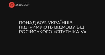 Понад 60% українців підтримують відмову від російського «Спутніка V» - bykvu.com - Украина