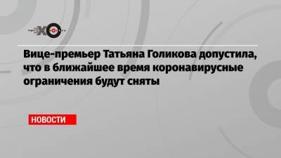 Татьяна Голикова - Вице-премьер Татьяна Голикова допустила, что в ближайшее время коронавирусные ограничения будут сняты - echo.msk.ru