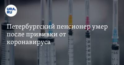 Петербургский пенсионер умер после прививки от коронавируса - ura.news - Санкт-Петербург