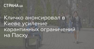 Виталий Кличко - Кличко анонсировал в Киеве усиление карантинных ограничений на Пасху - strana.ua - Киев