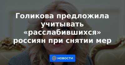 Голикова предложила учитывать «расслабившихся» россиян при снятии мер - news.mail.ru - Россия
